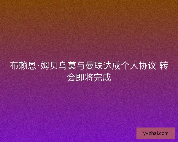布赖恩·姆贝乌莫与曼联达成个人协议 转会即将完成