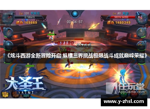 《炫斗西游全新冒险开启 纵横三界挑战极限战斗成就巅峰荣耀》