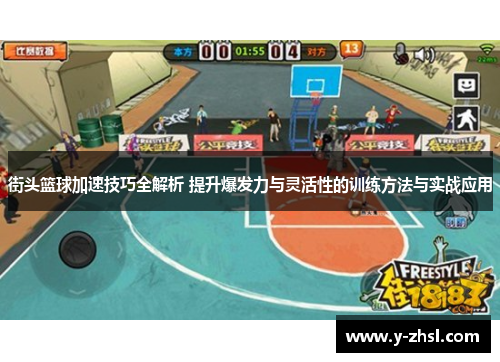 街头篮球加速技巧全解析 提升爆发力与灵活性的训练方法与实战应用