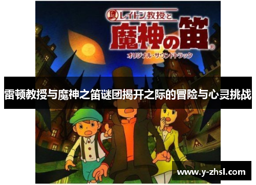雷顿教授与魔神之笛谜团揭开之际的冒险与心灵挑战